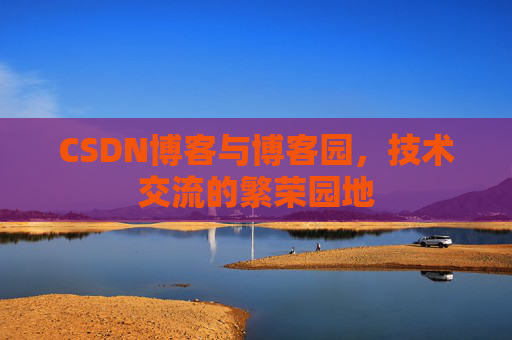 CSDN博客与博客园，技术交流的繁荣园地