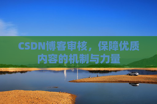 CSDN博客审核，保障优质内容的机制与力量